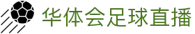华体会直播官方网站 - HTHHUATIHUIKING即时比分与热门赛事